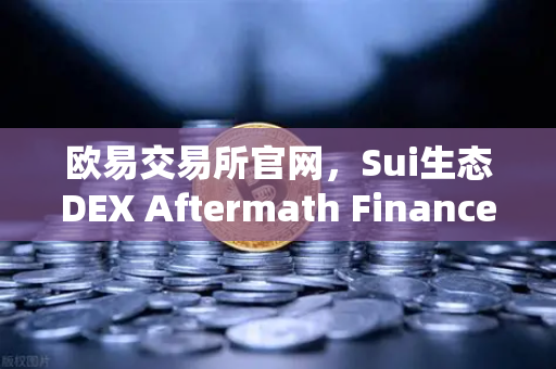 欧易交易所官网，Sui生态DEX Aftermath Finance TVL突破5000万美元，DeFi新星崛起