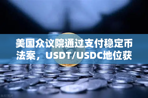 美国众议院通过支付稳定币法案，USDT/USDC地位获确认，对欧易交易所生态的深远影响