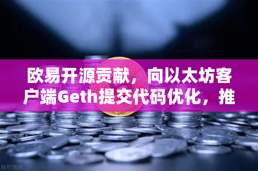 欧易开源贡献，向以太坊客户端Geth提交代码优化，推动区块链技术迭代