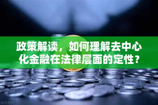 政策解读，如何理解去中心化金融在法律层面的定性？