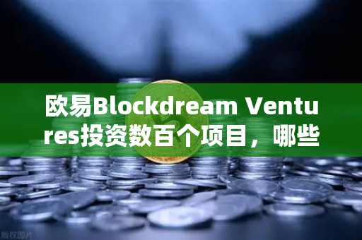 欧易Blockdream Ventures投资数百个项目，哪些才是下一个百倍币？