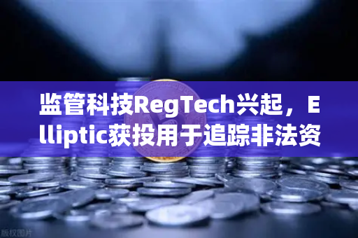 监管科技RegTech兴起，Elliptic获投用于追踪非法资金，欧易交易所如何应对新挑战？