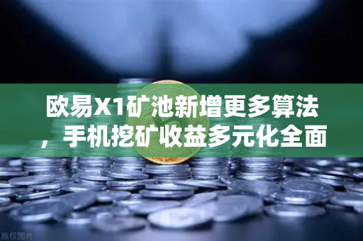 欧易X1矿池新增更多算法，手机挖矿收益多元化全面解析