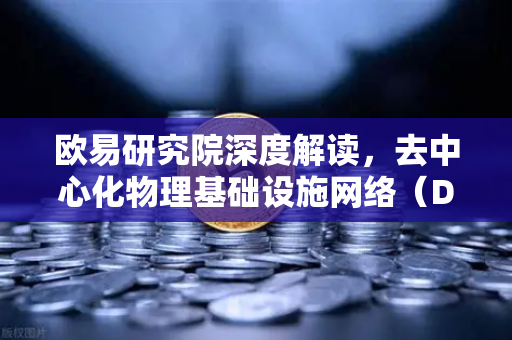 欧易研究院深度解读，去中心化物理基础设施网络（DePIN）赛道全景报告