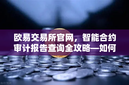 欧易交易所官网，智能合约审计报告查询全攻略—如何解读PeckShield审计报告中的风险等级？