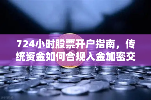 724小时股票开户指南，传统资金如何合规入金加密交易所？