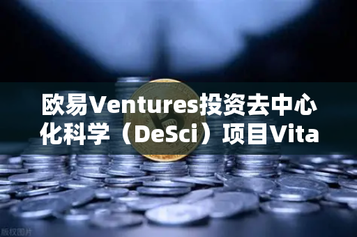 欧易Ventures投资去中心化科学（DeSci）项目VitaDAO，重塑科研融资新范式