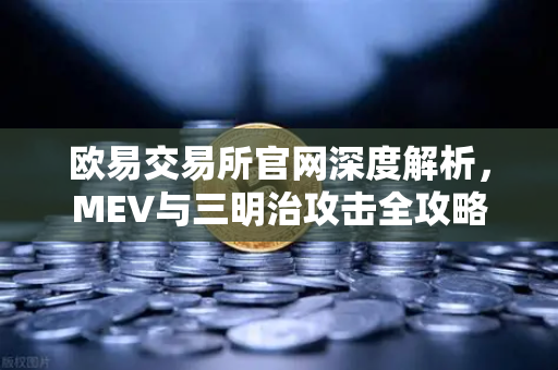 欧易交易所官网深度解析，MEV与三明治攻击全攻略
