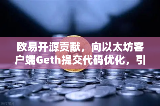 欧易开源贡献，向以太坊客户端Geth提交代码优化，引领区块链技术革新