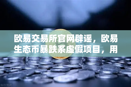 欧易交易所官网辟谣，欧易生态币暴跌系虚假项目，用户需警惕冒名代币