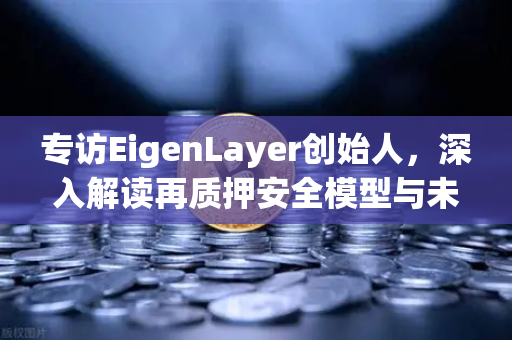 专访EigenLayer创始人，深入解读再质押安全模型与未来愿景—从欧易交易所官网洞见DeFi新范式