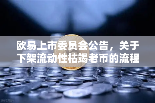 欧易上市委员会公告，关于下架流动性枯竭老币的流程说明—用户资产安全与市场健康发展的双重保障