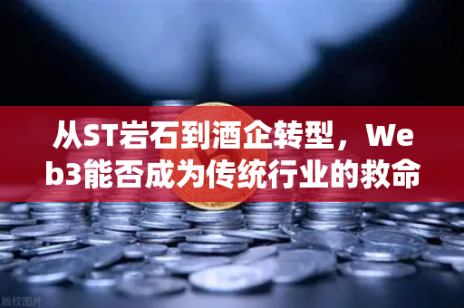 从ST岩石到酒企转型，Web3能否成为传统行业的救命稻草？