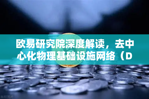 欧易研究院深度解读，去中心化物理基础设施网络（DePIN）赛道全景报告与投资前瞻