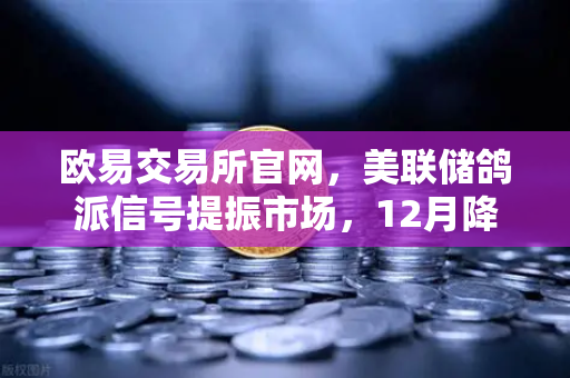 欧易交易所官网,美联储鸽派信号提振市场,12月降息预期重燃助力加密牛市-第1张图片-欧易交易所 欧易交易所官网,美联储鸽派信号提振市场,12月降息预期重燃助力加密牛市-第1张图片-欧易交易所