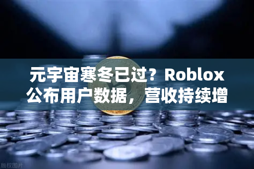 元宇宙寒冬已过？Roblox公布用户数据，营收持续增长