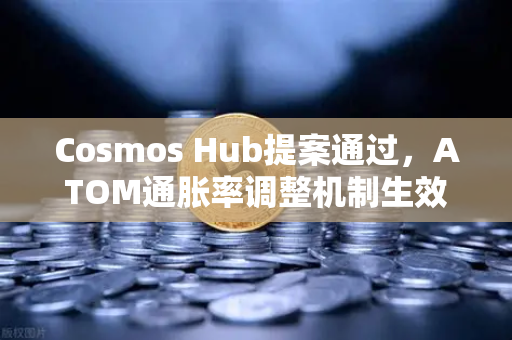 Cosmos Hub提案通过，ATOM通胀率调整机制生效—投资者如何应对新格局？