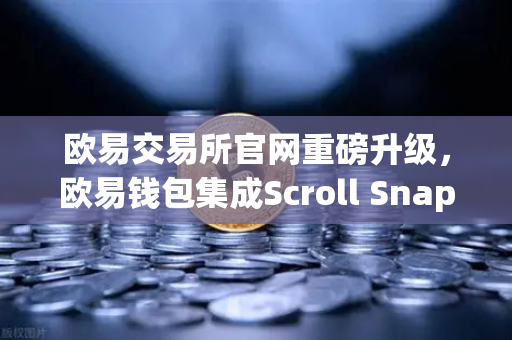 欧易交易所官网重磅升级,欧易钱包集成Scroll Snap,体验基于zkEVM的Layer2革命-第1张图片-欧易交易所 欧易交易所官网重磅升级,欧易钱包集成Scroll Snap,体验基于zkEVM的Layer2革命-第1张图片-欧易交易所