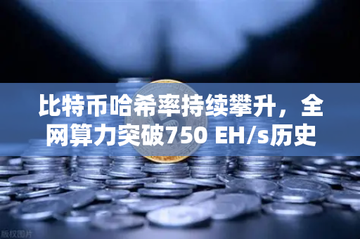 比特币哈希率持续攀升,全网算力突破750 EH/s历史新高,市场信心与挖矿格局深度解析-第1张图片-欧易交易所 比特币哈希率持续攀升,全网算力突破750 EH/s历史新高,市场信心与挖矿格局深度解析-第1张图片-欧易交易所