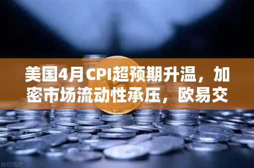 美国4月CPI超预期升温,加密市场流动性承压,欧易交易所深度解析-第1张图片-欧易交易所 美国4月CPI超预期升温,加密市场流动性承压,欧易交易所深度解析-第1张图片-欧易交易所