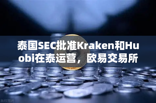 泰国SEC批准Kraken和Huobi在泰运营，欧易交易所如何应对市场竞争加剧？