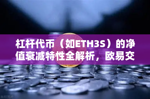 杠杆代币（如ETH3S）的净值衰减特性全解析，欧易交易所下载用户必读指南