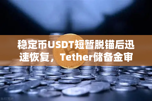 稳定币USDT短暂脱锚后迅速恢复，Tether储备金审计报告揭示真相，欧易交易所下载用户如何应对？