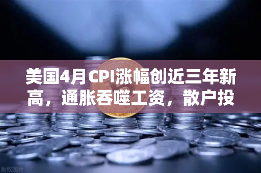 美国4月CPI涨幅创近三年新高，通胀吞噬工资，散户投资加密意愿增强？