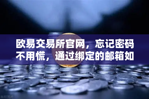 欧易交易所官网，忘记密码不用慌，通过绑定的邮箱如何进行密码重置？