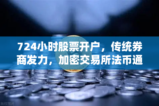 724小时股票开户，传统券商发力，加密交易所法币通道优化