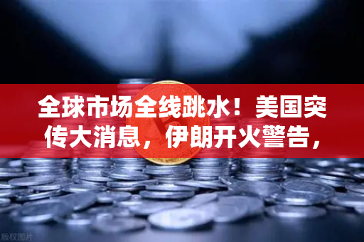 全球市场全线跳水！美国突传大消息，伊朗开火警告，地缘政治风险下的资产配置策略深度解析