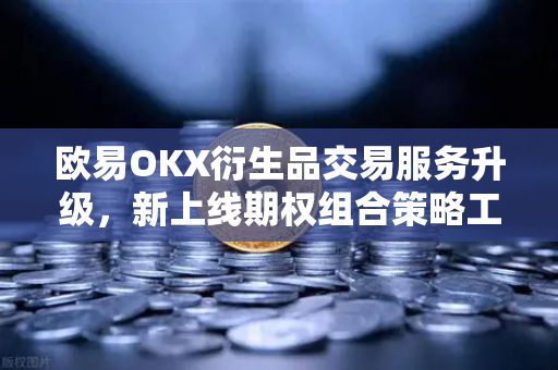 欧易OKX衍生品交易服务升级，新上线期权组合策略工具，助力投资者精准掌控风险