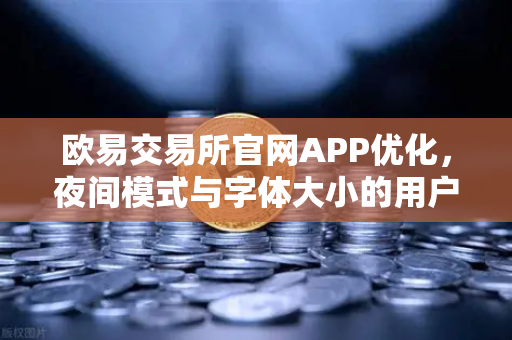 欧易交易所官网APP优化，夜间模式与字体大小的用户反馈与改进说明