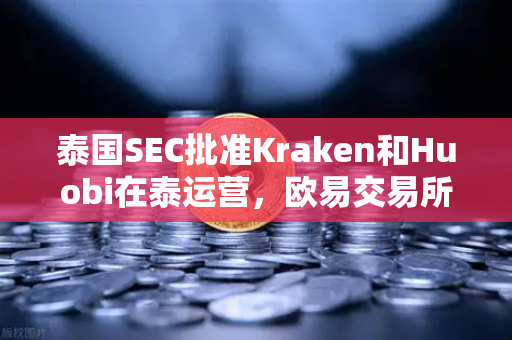 泰国SEC批准Kraken和Huobi在泰运营，欧易交易所如何应对竞争新格局？
