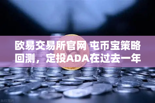欧易交易所官网 屯币宝策略回测，定投ADA在过去一年的收益率分析