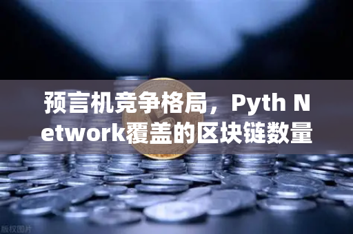 预言机竞争格局，Pyth Network覆盖的区块链数量超越Chainlink，DeFi生态迎来新变局