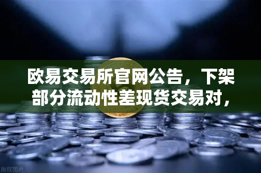 欧易交易所官网公告，下架部分流动性差现货交易对，深度解析与用户问答