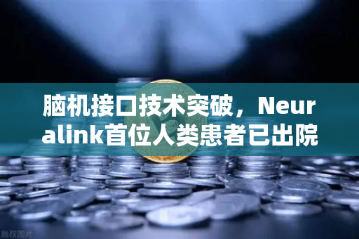 脑机接口技术突破，Neuralink首位人类患者已出院—从神经科技到金融科技的未来启示
