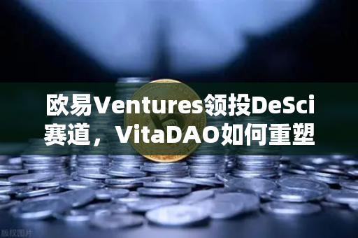 欧易Ventures领投DeSci赛道，VitaDAO如何重塑科研资助范式？