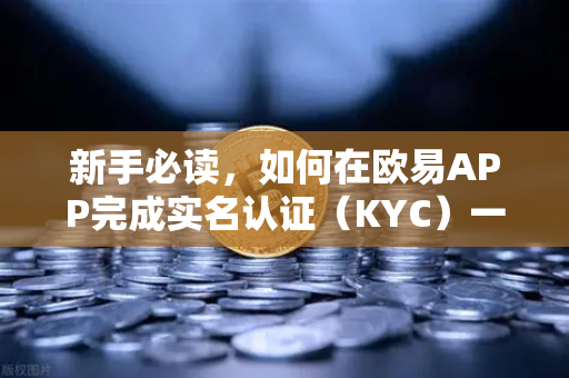 新手必读，如何在欧易APP完成实名认证（KYC）一站式操作指南与常见问题解答