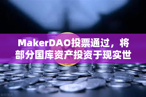 MakerDAO投票通过，将部分国库资产投资于现实世界资产（RWA）的战略转型与市场影响