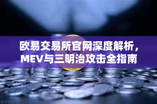 欧易交易所官网深度解析，MEV与三明治攻击全指南
