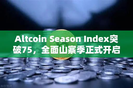 Altcoin Season Index突破75，全面山寨季正式开启？深度解读与操作指南