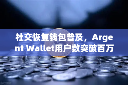 社交恢复钱包普及，Argent Wallet用户数突破百万大关