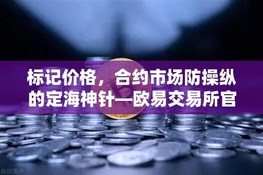 标记价格，合约市场防操纵的定海神针—欧易交易所官网深度解析