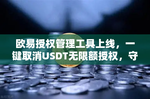 欧易授权管理工具上线，一键取消USDT无限额授权，守护资产安全新防线
