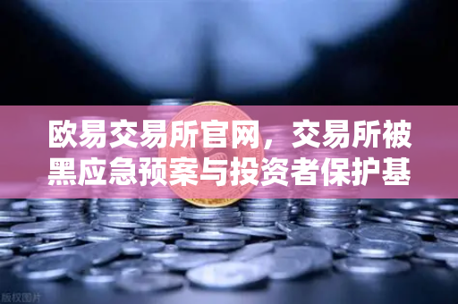 欧易交易所官网，交易所被黑应急预案与投资者保护基金赔付案例全面回顾