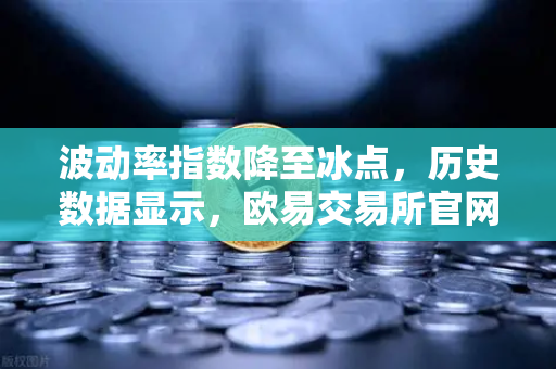 波动率指数降至冰点，历史数据显示，欧易交易所官网的大行情即将启动