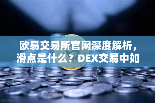 欧易交易所官网深度解析，滑点是什么？DEX交易中如何设置合理的滑点容差？