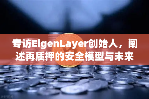 专访EigenLayer创始人，阐述再质押的安全模型与未来愿景